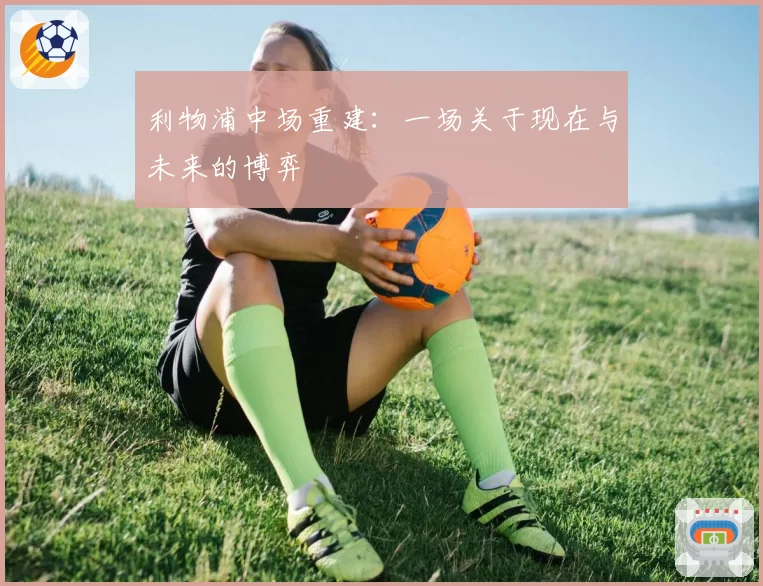 利物浦中场重建：一场关于现在与未来的博弈