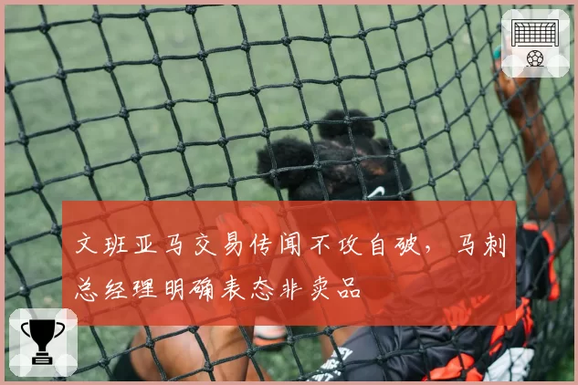文班亚马交易传闻不攻自破，马刺总经理明确表态非卖品