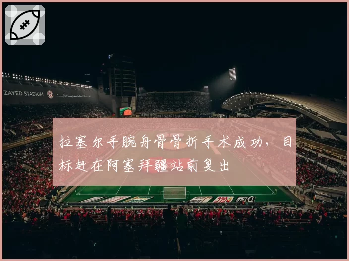 拉塞尔手腕舟骨骨折手术成功,目标赶在阿塞拜疆站前复出