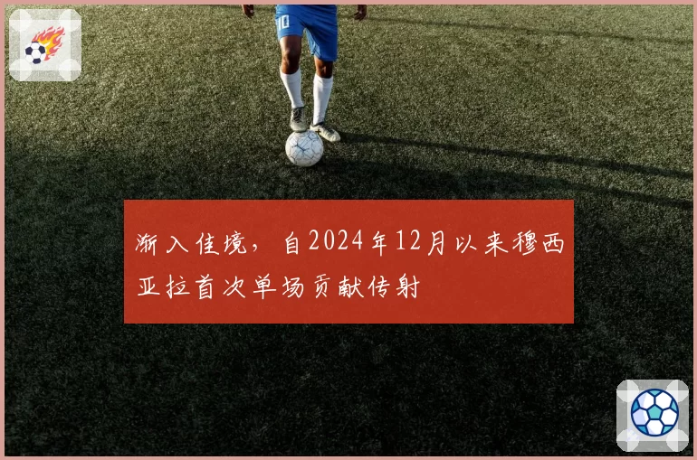 渐入佳境，自2024年12月以来穆西亚拉首次单场贡献传射