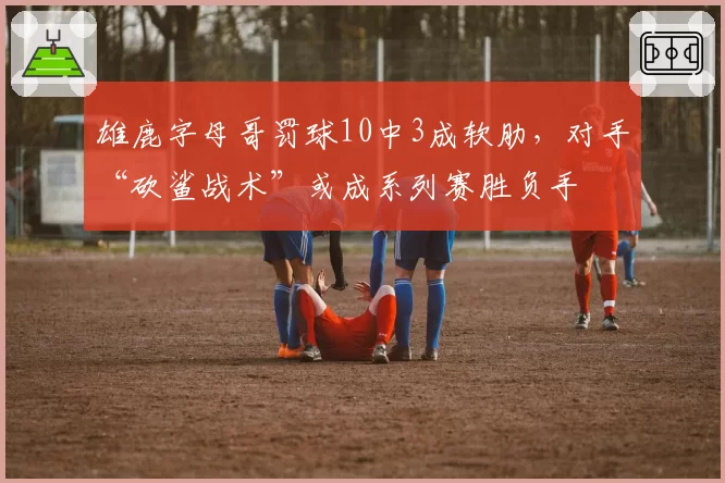 雄鹿字母哥罚球10中3成软肋，对手“砍鲨战术”或成系列赛胜负手