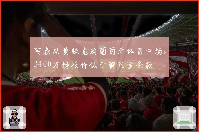 阿森纳曼联竞购葡萄牙体育中场，3400万镑报价低于解约金条款
