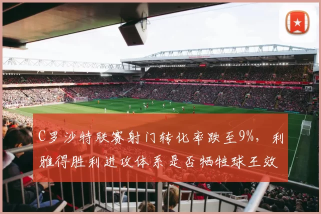 C罗沙特联赛射门转化率跌至9%，利雅得胜利进攻体系是否牺牲球王效率