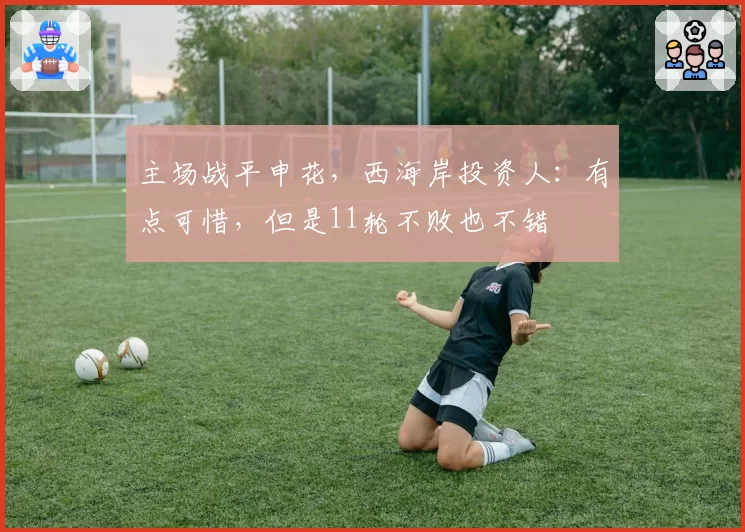 主场战平申花，西海岸投资人：有点可惜，但是11轮不败也不错