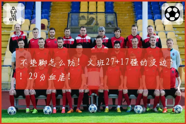 不垫脚怎么防!文班27+17强的没边!29分血虐!