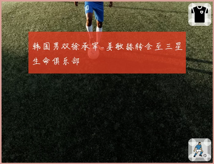 韩国男双徐承宰_姜敏赫转会至三星生命俱乐部