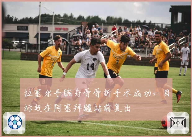 拉塞尔手腕舟骨骨折手术成功,目标赶在阿塞拜疆站前复出