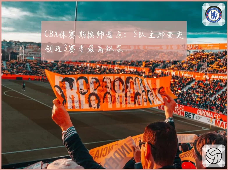 CBA休赛期换帅盘点：5队主帅变更创近3赛季最高纪录