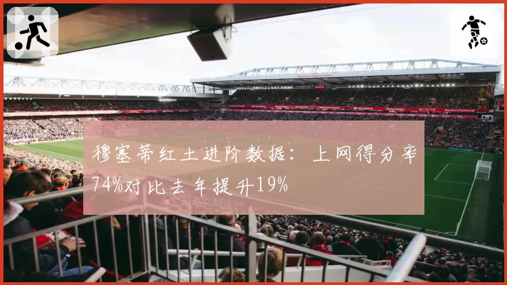 穆塞蒂红土进阶数据：上网得分率74%对比去年提升19%