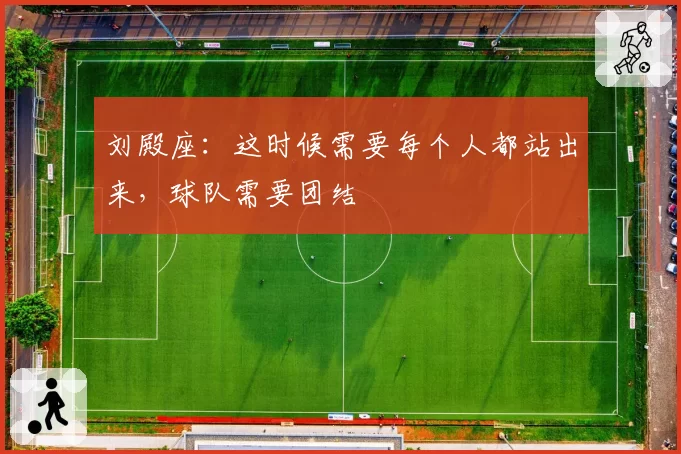 刘殿座:这时候需要每个人都站出来,球队需要团结
