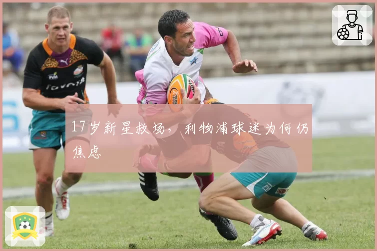 17岁新星救场，利物浦球迷为何仍焦虑