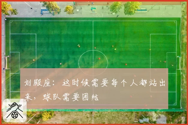 刘殿座:这时候需要每个人都站出来,球队需要团结