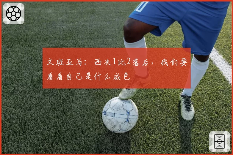 文班亚马：西决1比2落后，我们要看看自己是什么成色