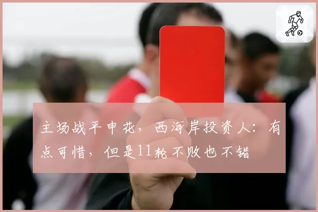 主场战平申花，西海岸投资人：有点可惜，但是11轮不败也不错