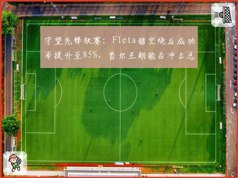 守望先锋联赛：Fleta猎空绕后成功率提升至85%，首尔王朝能否冲击总冠军？