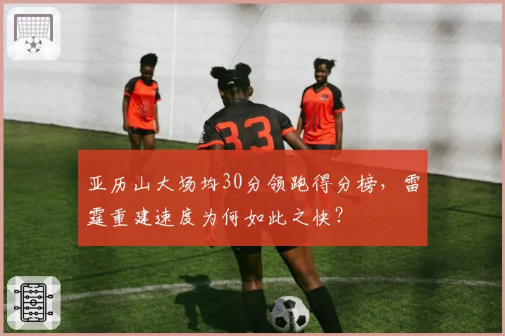 亚历山大场均30分领跑得分榜，雷霆重建速度为何如此之快？