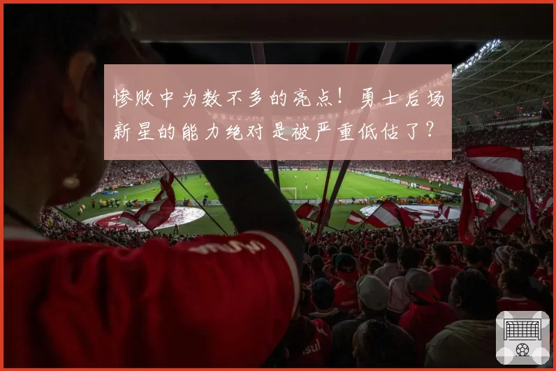 惨败中为数不多的亮点！勇士后场新星的能力绝对是被严重低估了？