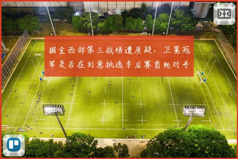 掘金西部第三战绩遭质疑，卫冕冠军是否在刻意挑选季后赛首轮对手？