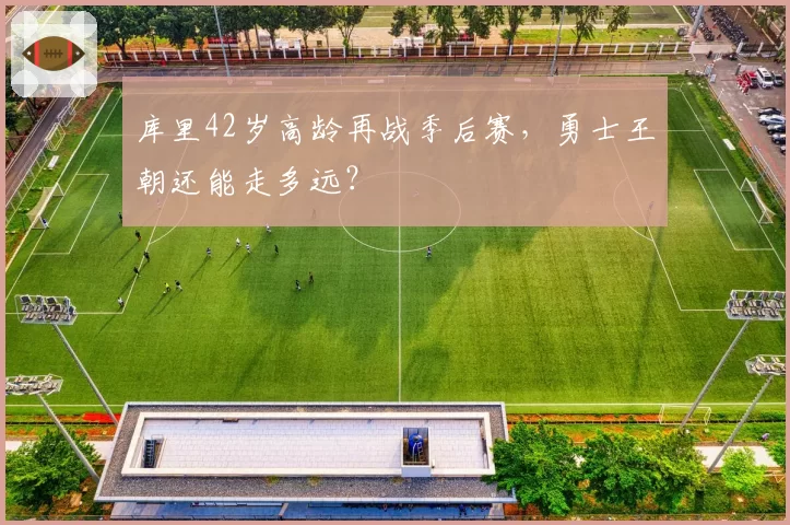 库里42岁高龄再战季后赛，勇士王朝还能走多远？