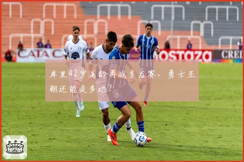 库里42岁高龄再战季后赛，勇士王朝还能走多远？