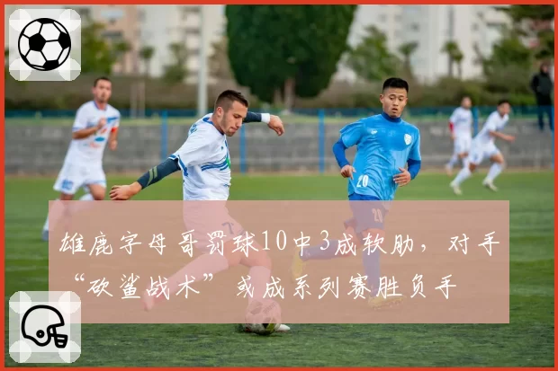 雄鹿字母哥罚球10中3成软肋，对手“砍鲨战术”或成系列赛胜负手