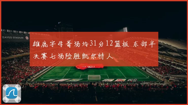 雄鹿字母哥场均31分12篮板 东部半决赛七场险胜凯尔特人