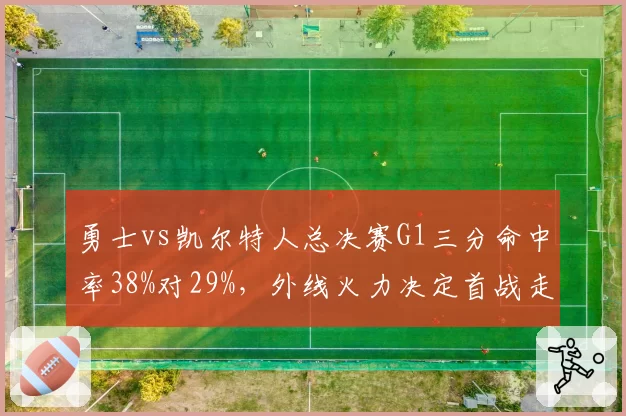 勇士vs凯尔特人总决赛G1三分命中率38%对29%，外线火力决定首战走势